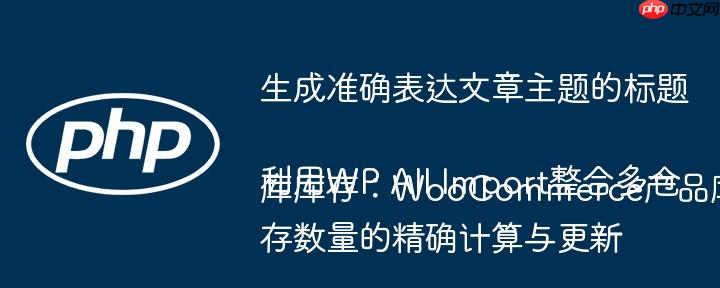 生成准确表达文章主题的标题
利用WP All Import整合多仓库库存：WooCommerce产品库存数量的精确计算与更新

