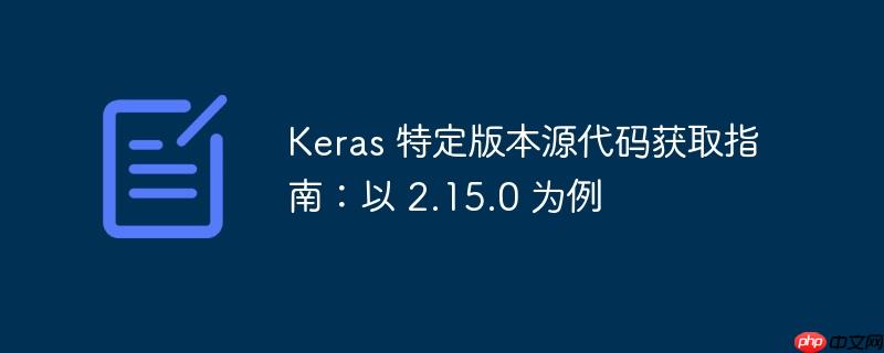 keras 特定版本源代码获取指南：以 2.15.0 为例