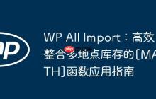 WP All Import：高效整合多地点库存的[MATH]函数应用指南