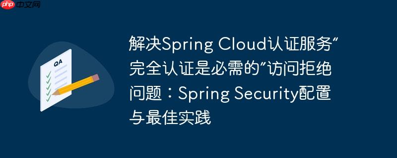 解决Spring Cloud认证服务“完全认证是必需的”访问拒绝问题：Spring Security配置与最佳实践

