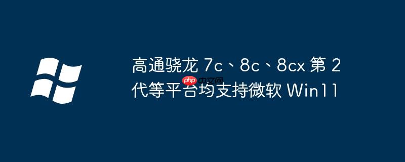 高通骁龙 7c、8c、8cx 第 2 代等平台均支持微软 win11