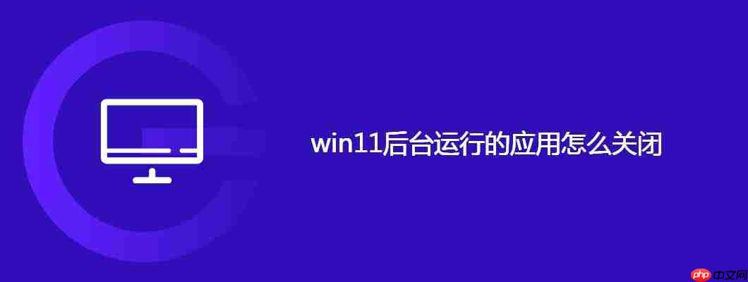 win11后台运行的应用怎么关闭