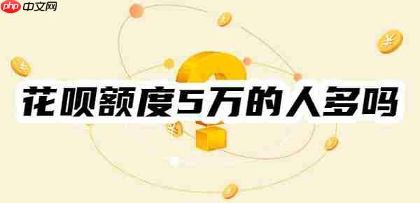 花呗额度5万的人多吗？看看花呗额度一般是多少