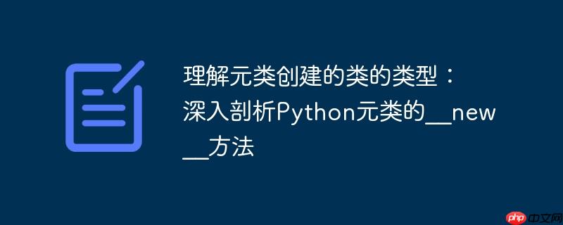 理解元类创建的类的类型：深入剖析python元类的__new__方法