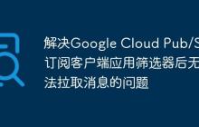 解决Google Cloud Pub/Sub订阅客户端应用筛选器后无法拉取消息的问题
