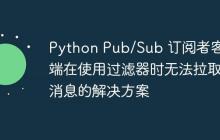 Python Pub/Sub 订阅者客户端在使用过滤器时无法拉取消息的解决方案