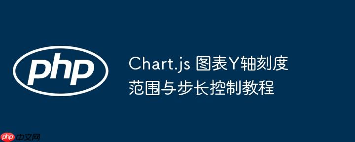 Chart.js 图表Y轴刻度范围与步长控制教程
