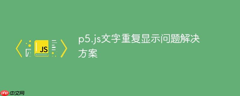 p5.js文字重复显示问题解决方案
