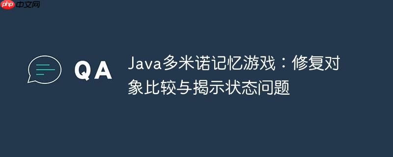 Java多米诺记忆游戏：修复对象比较与揭示状态问题

