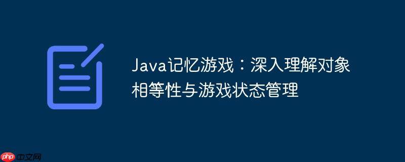 Java记忆游戏：深入理解对象相等性与游戏状态管理
