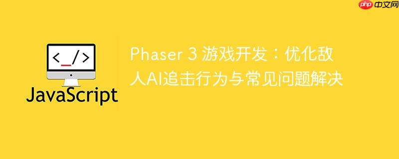 Phaser 3 游戏开发：优化敌人AI追击行为与常见问题解决
