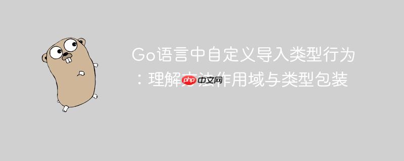 Go语言中自定义导入类型行为：理解方法作用域与类型包装
