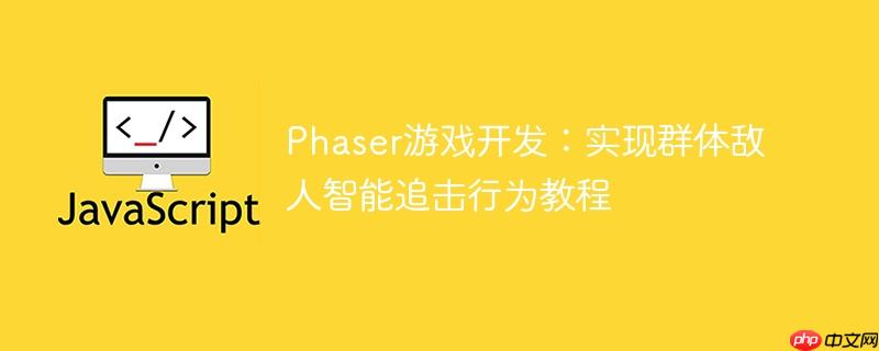 Phaser游戏开发：实现群体敌人智能追击行为教程
