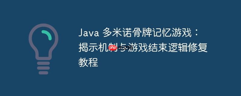 Java 多米诺骨牌记忆游戏：揭示机制与游戏结束逻辑修复教程
