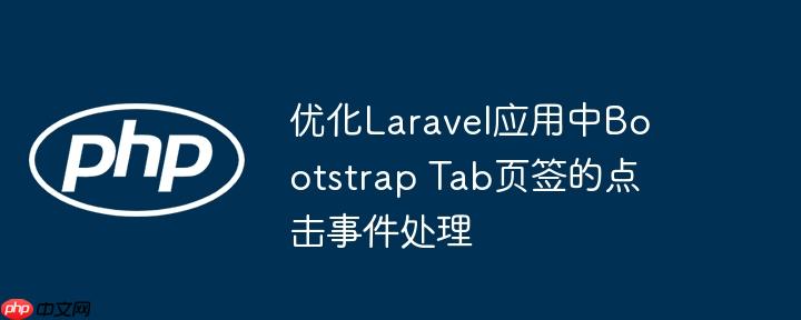 优化Laravel应用中Bootstrap Tab页签的点击事件处理