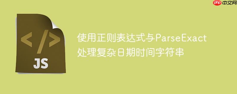 使用正则表达式与ParseExact处理复杂日期时间字符串
