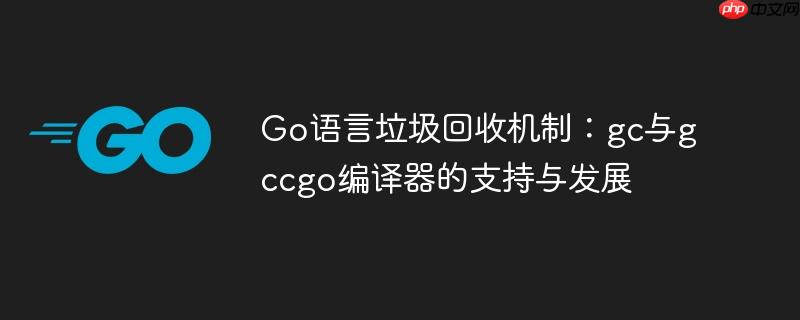 Go语言垃圾回收机制：gc与gccgo编译器的支持与发展
