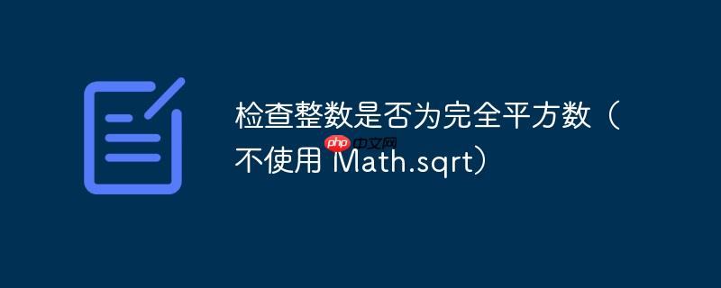 检查整数是否为完全平方数（不使用 math.sqrt）
