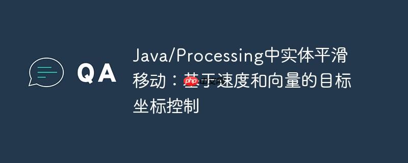 Java/Processing中实体平滑移动：基于速度和向量的目标坐标控制
