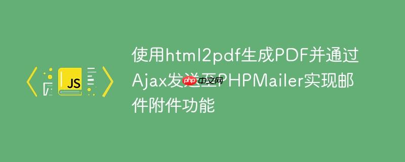 使用html2pdf生成PDF并通过Ajax发送至PHPMailer实现邮件附件功能
