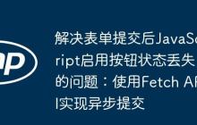 解决表单提交后JavaScript启用按钮状态丢失的问题：使用Fetch API实现异步提交