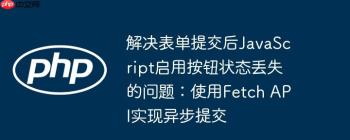 解决表单提交后JavaScript启用按钮状态丢失的问题：使用Fetch API实现异步提交