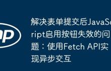 解决表单提交后JavaScript启用按钮失效的问题：使用Fetch API实现异步交互
