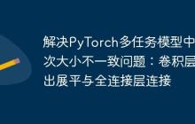 解决PyTorch多任务模型中批次大小不一致问题：卷积层输出展平与全连接层连接