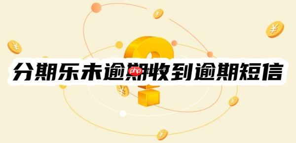 不用慌：分期乐未逾期但是收到逾期短信怎么回事？怎么办？
