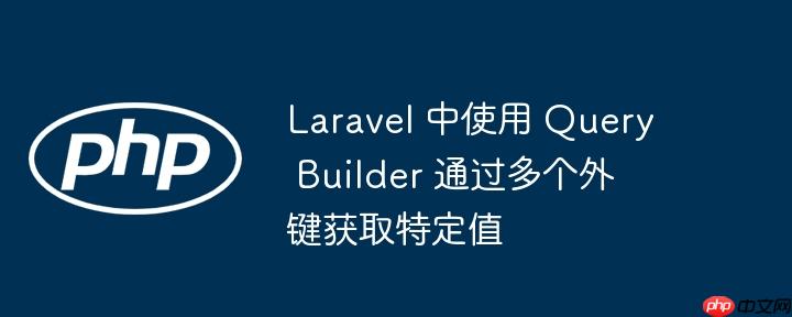 Laravel 中使用 Query Builder 通过多个外键获取特定值-小浪学习网
