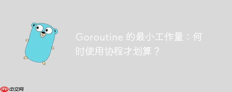 Goroutine 的最小工作量：何時使用協(xié)程才劃算？-小浪學(xué)習(xí)網(wǎng)