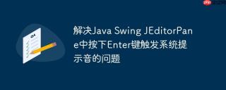 解决Java Swing JEditorPane中按下Enter键触发系统提示音的问题