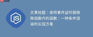 使用事件监听器移除函数内的函数：一种条件渲染的实现方案