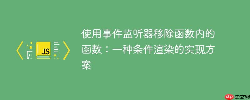 使用事件监听器移除函数内的函数：一种条件渲染的实现方案-小浪学习网