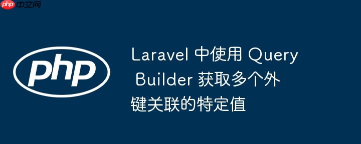 laravel 中使用 query builder 获取多个外键关联的特定值