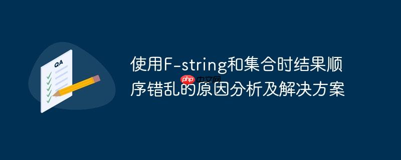 使用f-string和集合时结果顺序错乱的原因分析及解决方案