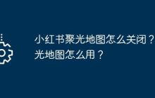 小红书聚光地图怎么关闭？聚光地图怎么用？