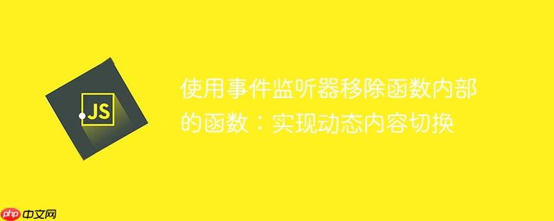 使用事件监听器移除函数内部的函数：实现动态内容切换-小浪学习网