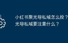 小红书聚光导私域怎么投？聚光导私域要注意什么？