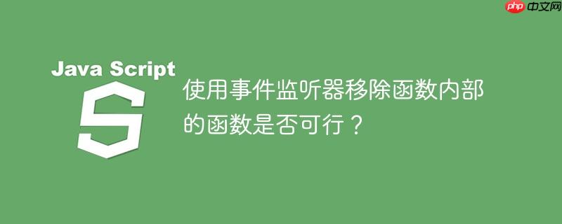 使用事件监听器移除函数内部的函数是否可行?