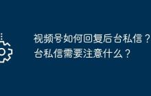 视频号如何回复后台私信？后台私信需要注意什么？