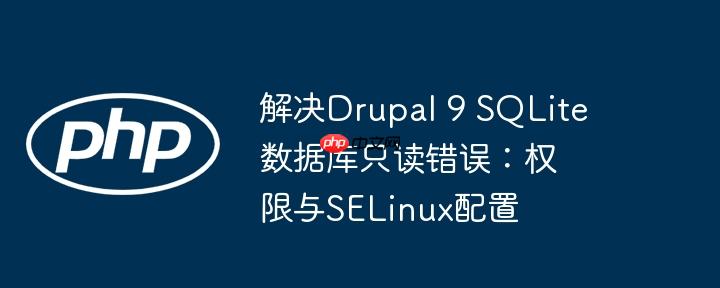 解决drupal 9 sqlite数据库只读错误：权限与selinux配置