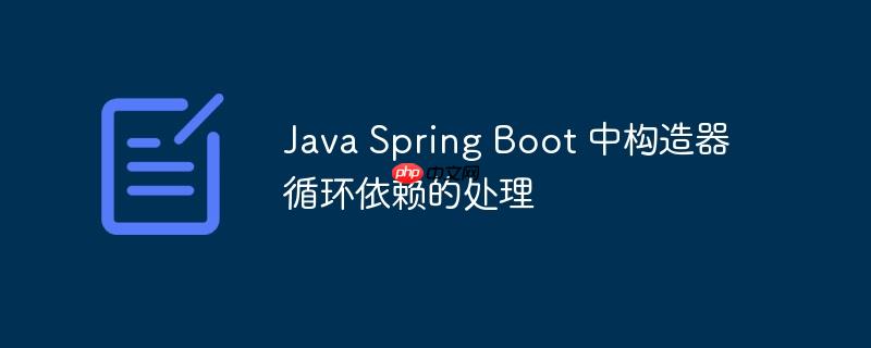 Java Spring Boot 中構造器循環依賴的處理-小浪學習網