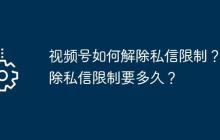 视频号如何解除私信限制？解除私信限制要多久？