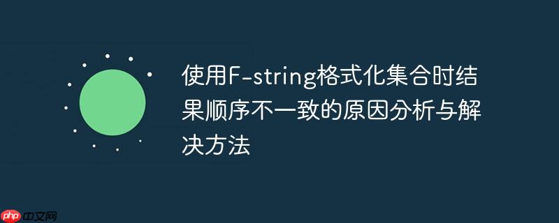 使用F-string格式化集合时结果顺序不一致的原因分析与解决方法-小浪学习网