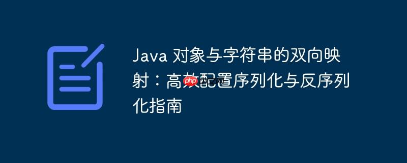 Java 对象与字符串的双向映射：高效配置序列化与反序列化指南-小浪学习网