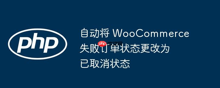 自动将 WooCommerce 失败订单状态更改为已取消状态-小浪学习网