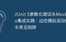 JUnit 5參數(shù)化測(cè)試與Mockito集成實(shí)踐：動(dòng)態(tài)模擬返回值與常見(jiàn)陷阱