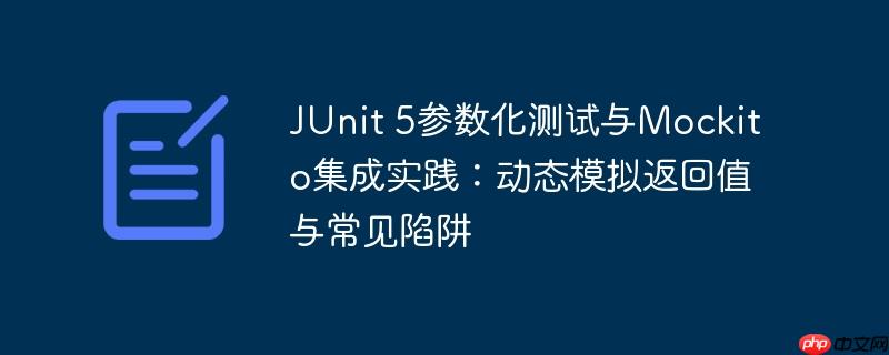 JUnit 5参数化测试与Mockito集成实践：动态模拟返回值与常见陷阱-小浪学习网