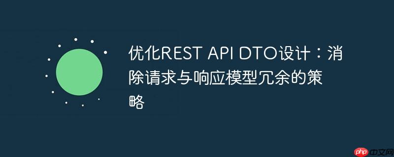 优化REST API DTO设计：消除请求与响应模型冗余的策略